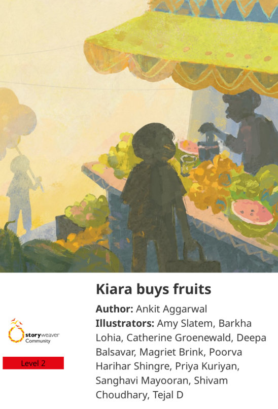 Kiara buys fruits — illustrated by Amy Slatem, Barkha Lohia, Catherine Groenewald, Deepa Balsavar, Magriet Brink, Poorva Harihar Shingre, Priya Kuriyan, Sanghavi Mayooran, Shivam Choudhary, Tejal D