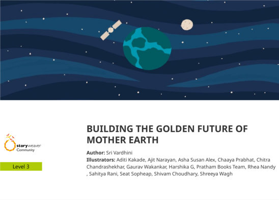 BUILDING THE GOLDEN FUTURE OF MOTHER EARTH — illustrated by Aditi Kakade, Ajit Narayan, Asha Susan Alex, Chaaya Prabhat, Chitra Chandrashekhar, Gaurav Wakankar, Harshika G, Pratham Books Team, Rhea Nandy , Sahitya Rani, Seat Sopheap, Shivam Choudhary, Shreeya Wagh