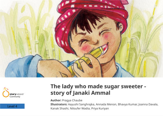 The lady who made sugar sweeter – story of Janaki Ammal — illustrated by Aayushi Sanghrajka, Annada Menon, Bhavya Kumar, Joanna Davala, Kanak Shashi, Niloufer Wadia, Priya Kuriyan