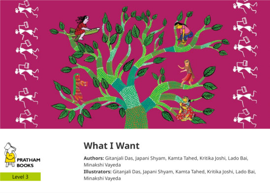 What I Want — illustrated by Gitanjali Das, Japani Shyam, Kamta Tahed, Kritika Joshi, Lado Bai, Minakshi Vayeda