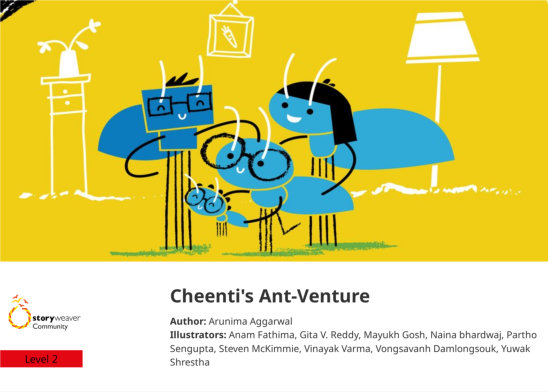 Cheenti’s Ant-Venture — illustrated by Anam Fathima, Gita V. Reddy, Mayukh Gosh, Naina bhardwaj, Partho Sengupta, Steven McKimmie, Vinayak Varma, Vongsavanh Damlongsouk, Yuwak Shrestha