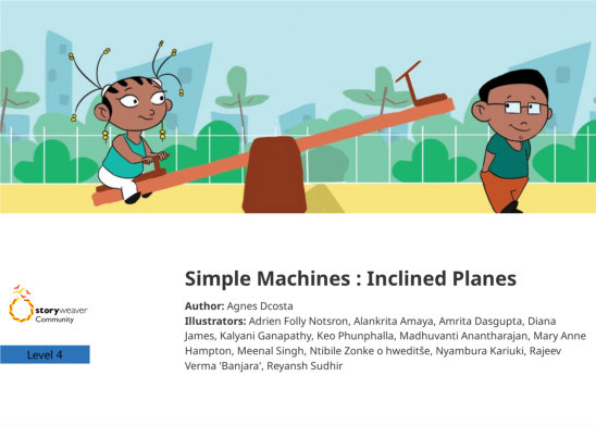 Simple Machines : Inclined Planes — illustrated by Adrien Folly Notsron, Alankrita Amaya, Amrita Dasgupta, Diana James, Kalyani Ganapathy, Keo Phunphalla, Madhuvanti Anantharajan, Mary Anne Hampton, Meenal Singh, Ntibile Zonke o hweditše, Nyambura Kariuki, Rajeev Verma 'Banjara', Reyansh Sudhir